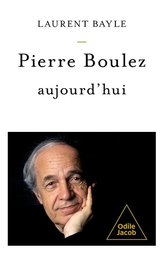 Puissante synthèse boulézienne, par Laurent Bayle, aux édition Odile Jacob